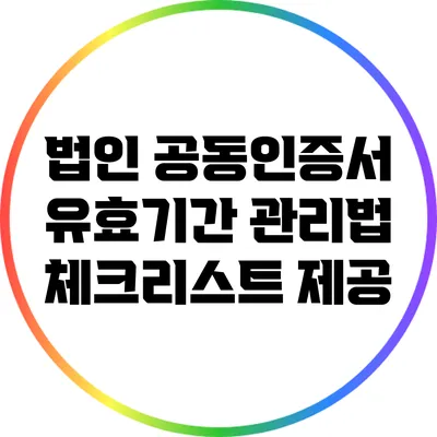 법인 공동인증서 유효기간 관리법: 체크리스트 제공