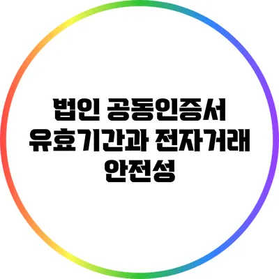법인 공동인증서 유효기간과 전자거래 안전성