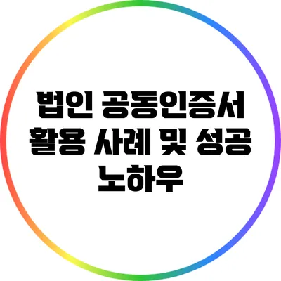 법인 공동인증서 활용 사례 및 성공 노하우