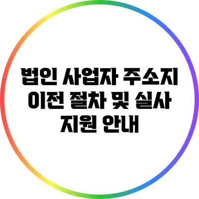 법인 사업자 주소지 이전 절차 및 실사 지원 안내