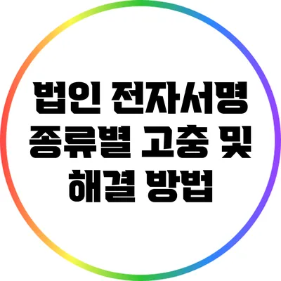 법인 전자서명 종류별 고충 및 해결 방법