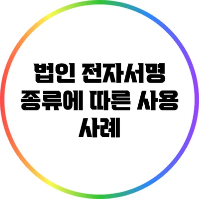 법인 전자서명 종류에 따른 사용 사례