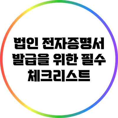 법인 전자증명서 발급을 위한 필수 체크리스트
