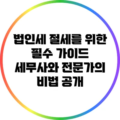 법인세 절세를 위한 필수 가이드: 세무사와 전문가의 비법 공개