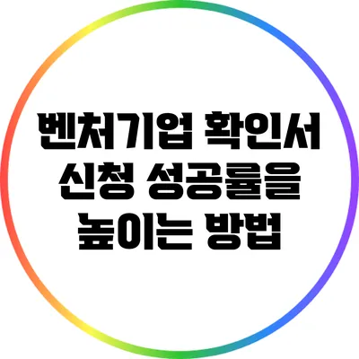 벤처기업 확인서 신청 성공률을 높이는 방법