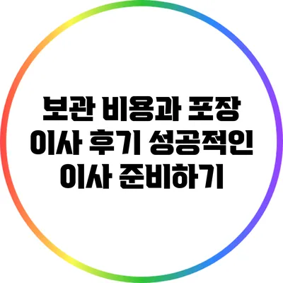 보관 비용과 포장 이사 후기: 성공적인 이사 준비하기