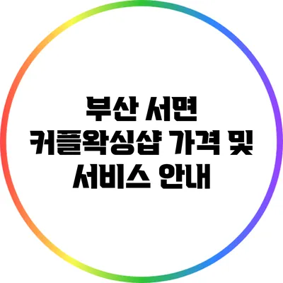 부산 서면 커플왁싱샵 가격 및 서비스 안내
