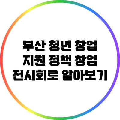 부산 청년 창업 지원 정책: 창업 전시회로 알아보기