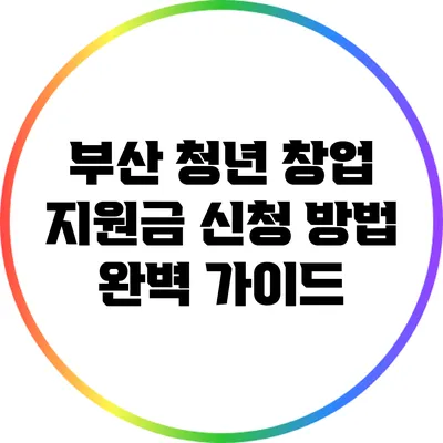 부산 청년 창업 지원금 신청 방법 완벽 가이드