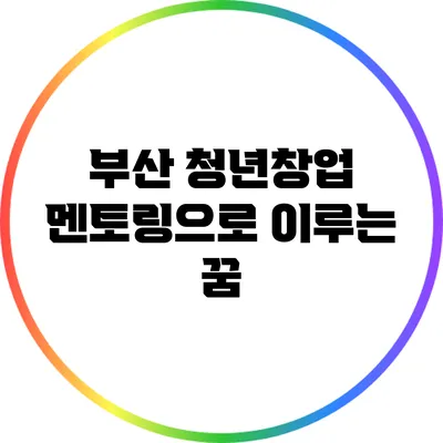 부산 청년창업 멘토링으로 이루는 꿈