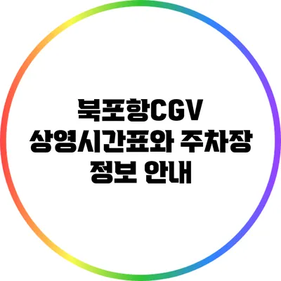북포항CGV 상영시간표와 주차장 정보 안내