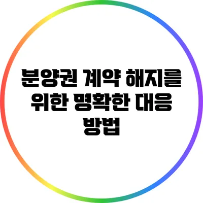 분양권 계약 해지를 위한 명확한 대응 방법