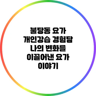 불당동 요가 개인강습 경험담: 나의 변화를 이끌어낸 요가 이야기