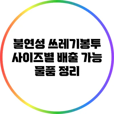 불연성 쓰레기봉투 사이즈별 배출 가능 물품 정리