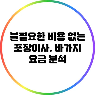 불필요한 비용 없는 포장이사, 바가지 요금 분석