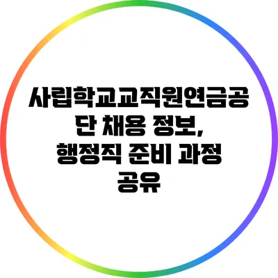 사립학교교직원연금공단 채용 정보, 행정직 준비 과정 공유