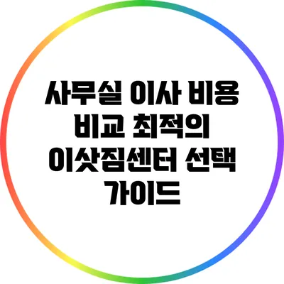 사무실 이사 비용 비교: 최적의 이삿짐센터 선택 가이드