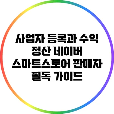 사업자 등록과 수익 정산: 네이버 스마트스토어 판매자 필독 가이드