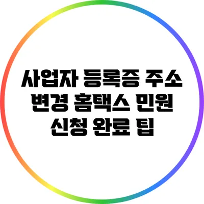 사업자 등록증 주소 변경: 홈택스 민원 신청 완료 팁