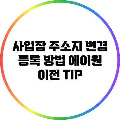 사업장 주소지 변경 등록 방법: 에이원 이전 TIP