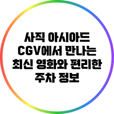 사직 아시아드 CGV에서 만나는 최신 영화와 편리한 주차 정보