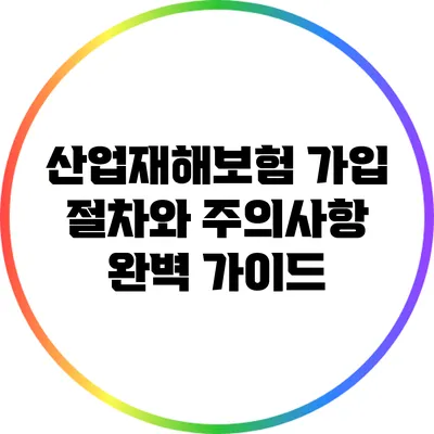 산업재해보험 가입 절차와 주의사항 완벽 가이드
