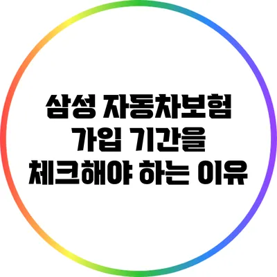 삼성 자동차보험 가입 기간을 체크해야 하는 이유