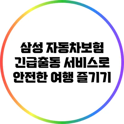 삼성 자동차보험 긴급출동 서비스로 안전한 여행 즐기기