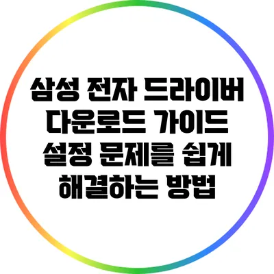 삼성 전자 드라이버 다운로드 가이드: 설정 문제를 쉽게 해결하는 방법