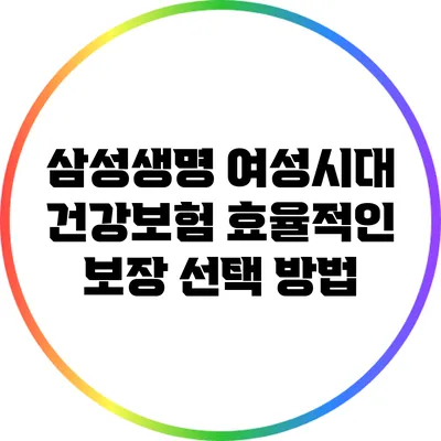 삼성생명 여성시대 건강보험: 효율적인 보장 선택 방법
