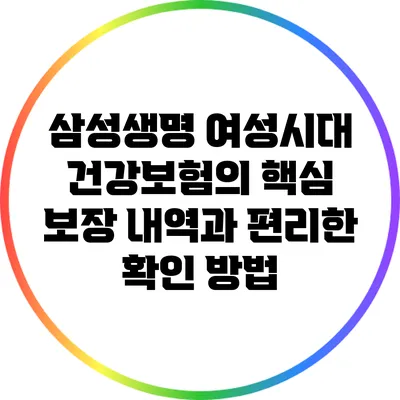삼성생명 여성시대 건강보험의 핵심 보장 내역과 편리한 확인 방법