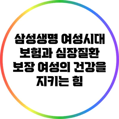 삼성생명 여성시대 보험과 심장질환 보장: 여성의 건강을 지키는 힘