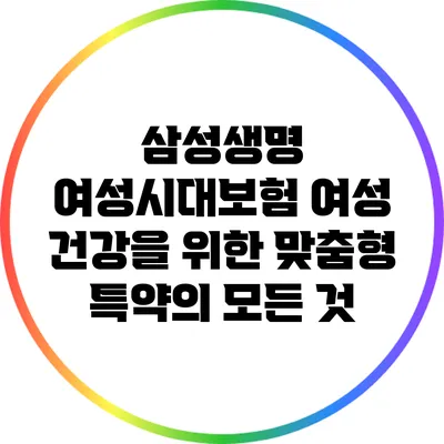 삼성생명 여성시대보험: 여성 건강을 위한 맞춤형 특약의 모든 것