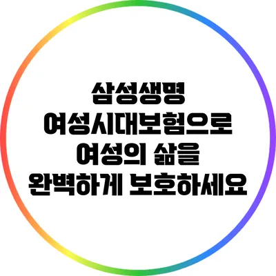 삼성생명 여성시대보험으로 여성의 삶을 완벽하게 보호하세요