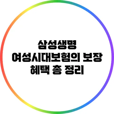 삼성생명 여성시대보험의 보장 혜택 총 정리