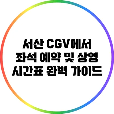 서산 CGV에서 좌석 예약 및 상영 시간표 완벽 가이드
