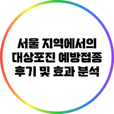 서울 지역에서의 대상포진 예방접종: 후기 및 효과 분석