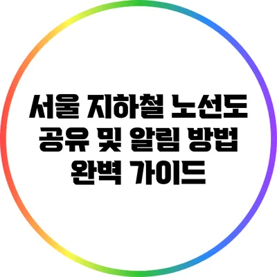 서울 지하철 노선도 공유 및 알림 방법 완벽 가이드