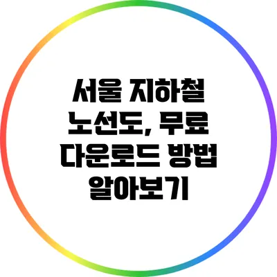 서울 지하철 노선도, 무료 다운로드 방법 알아보기