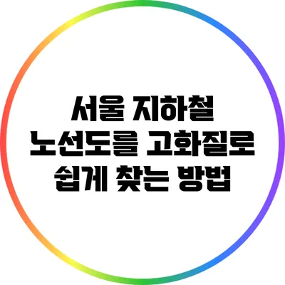 서울 지하철 노선도를 고화질로 쉽게 찾는 방법