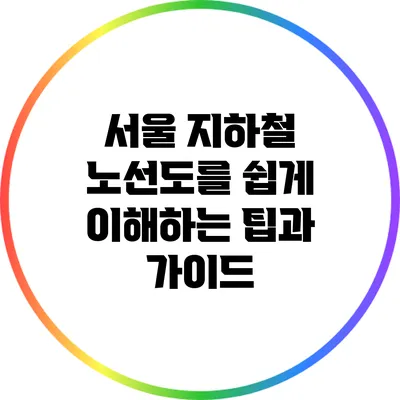 서울 지하철 노선도를 쉽게 이해하는 팁과 가이드