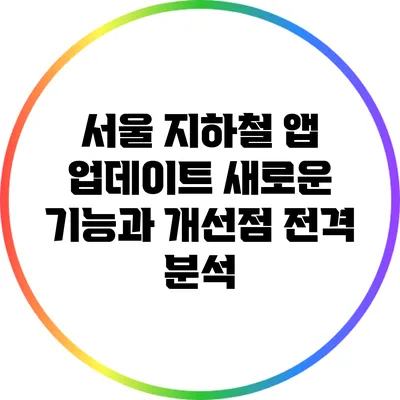 서울 지하철 앱 업데이트: 새로운 기능과 개선점 전격 분석