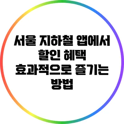 서울 지하철 앱에서 할인 혜택 효과적으로 즐기는 방법