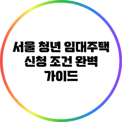 서울 청년 임대주택 신청 조건 완벽 가이드