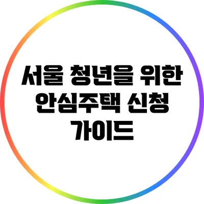 서울 청년을 위한 안심주택 신청 가이드