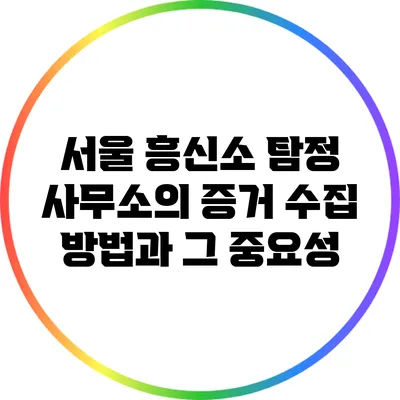 서울 흥신소 탐정 사무소의 증거 수집 방법과 그 중요성