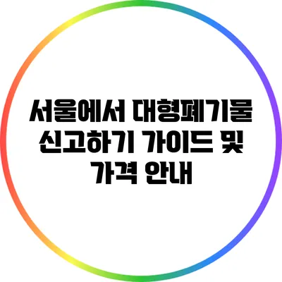 서울에서 대형폐기물 신고하기: 가이드 및 가격 안내