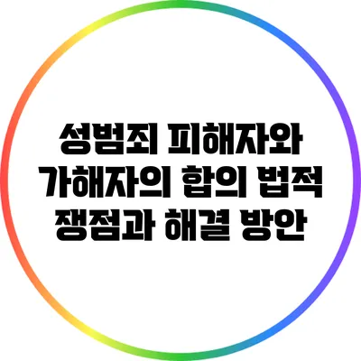 성범죄 피해자와 가해자의 합의: 법적 쟁점과 해결 방안