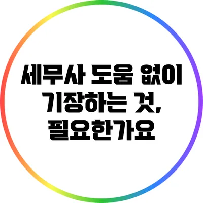 세무사 도움 없이 기장하는 것, 필요한가요?