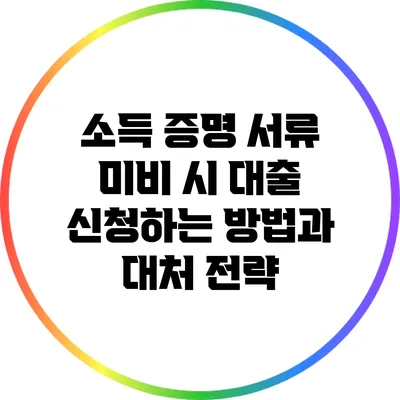 소득 증명 서류 미비 시 대출 신청하는 방법과 대처 전략
